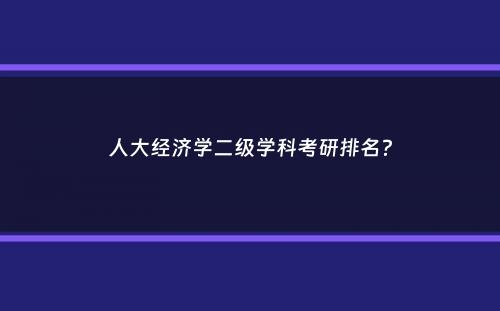 人大经济学二级学科考研排名？