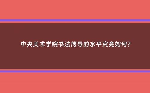 中央美术学院书法博导的水平究竟如何？