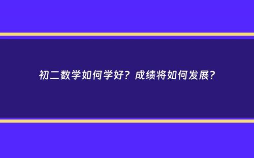 初二数学如何学好？成绩将如何发展？