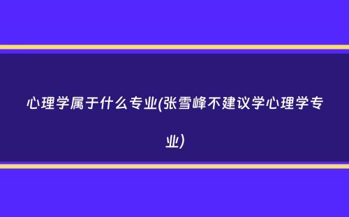 心理学属于什么专业(张雪峰不建议学心理学专业）