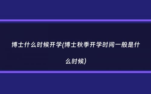 博士什么时候开学(博士秋季开学时间一般是什么时候）