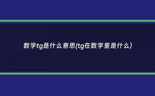 数学tg是什么意思(tg在数学里是什么）