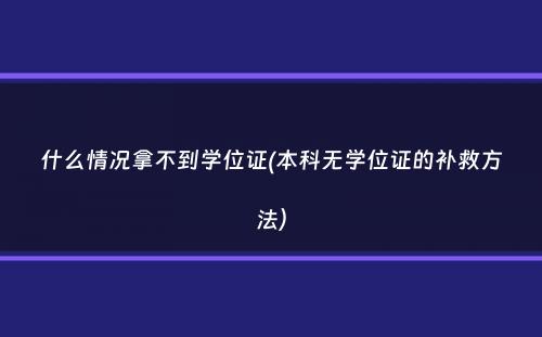 什么情况拿不到学位证(本科无学位证的补救方法）