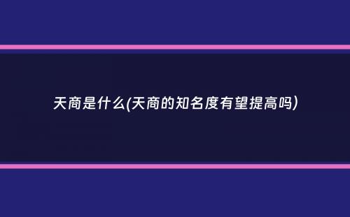 天商是什么(天商的知名度有望提高吗）