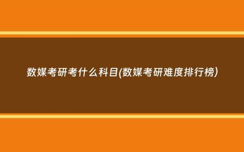 数媒考研考什么科目(数媒考研难度排行榜）