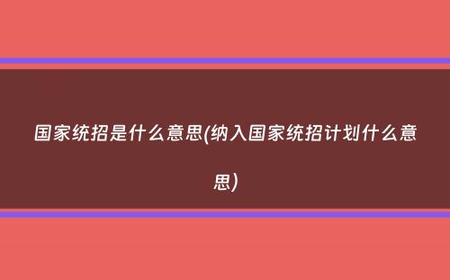 国家统招是什么意思(纳入国家统招计划什么意思）