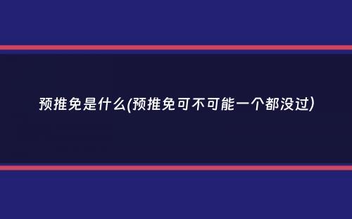 预推免是什么(预推免可不可能一个都没过）