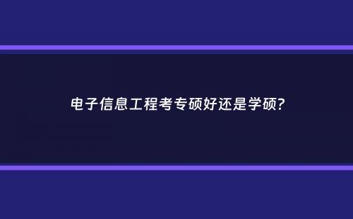 电子信息工程考专硕好还是学硕？