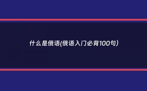 什么是俄语(俄语入门必背100句）