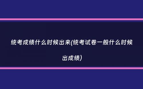 统考成绩什么时候出来(统考试卷一般什么时候出成绩）