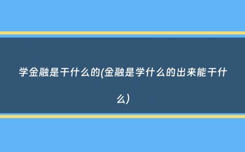 学金融是干什么的(金融是学什么的出来能干什么）