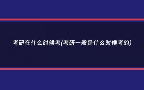 考研在什么时候考(考研一般是什么时候考的）