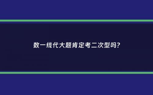 数一线代大题肯定考二次型吗？