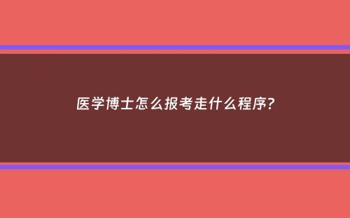 医学博士怎么报考走什么程序？