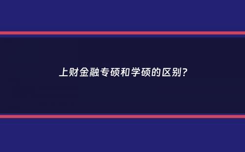 上财金融专硕和学硕的区别？