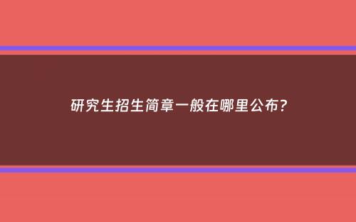 研究生招生简章一般在哪里公布？