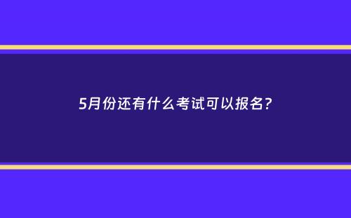 5月份还有什么考试可以报名？