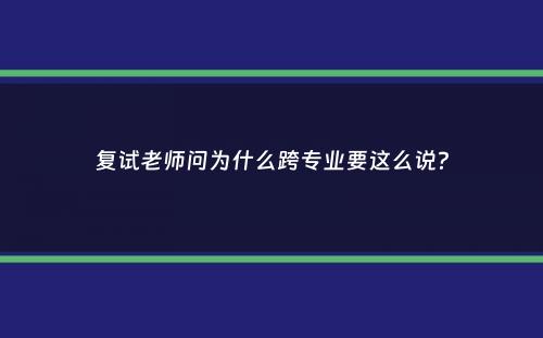 复试老师问为什么跨专业要这么说？