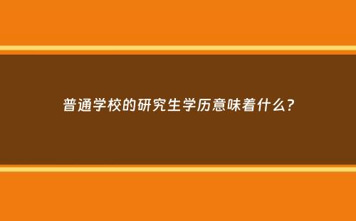 普通学校的研究生学历意味着什么？