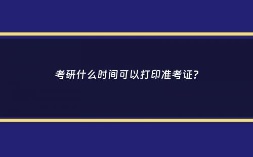 考研什么时间可以打印准考证？