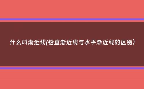 什么叫渐近线(铅直渐近线与水平渐近线的区别）