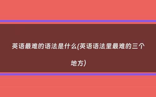 英语最难的语法是什么(英语语法里最难的三个地方）