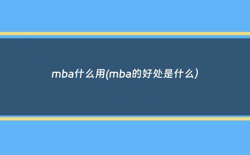 mba什么用(mba的好处是什么）