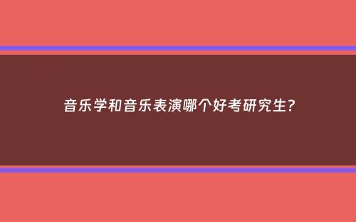 音乐学和音乐表演哪个好考研究生？