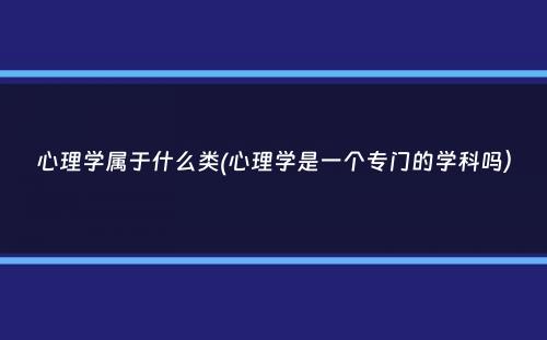 心理学属于什么类(心理学是一个专门的学科吗）