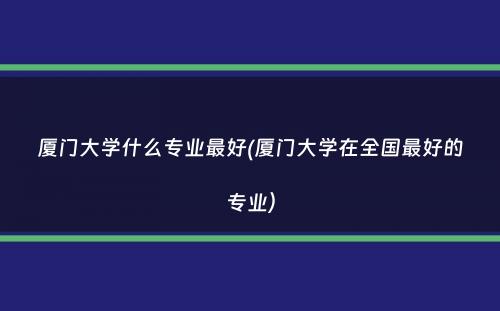 厦门大学什么专业最好(厦门大学在全国最好的专业）