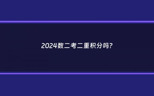 2024数二考二重积分吗？