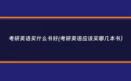 考研英语买什么书好(考研英语应该买哪几本书）