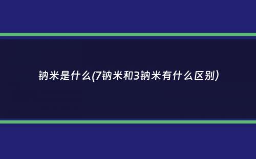 钠米是什么(7钠米和3钠米有什么区别）