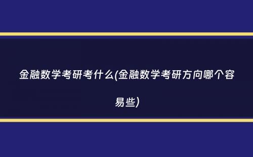 金融数学考研考什么(金融数学考研方向哪个容易些）