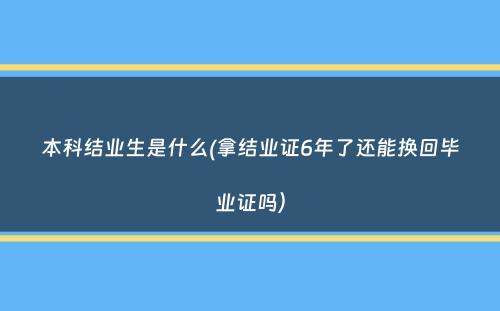 本科结业生是什么(拿结业证6年了还能换回毕业证吗）