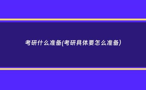 考研什么准备(考研具体要怎么准备）