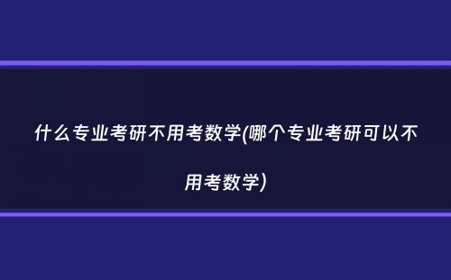 什么专业考研不用考数学(哪个专业考研可以不用考数学）