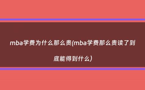 mba学费为什么那么贵(mba学费那么贵读了到底能得到什么）