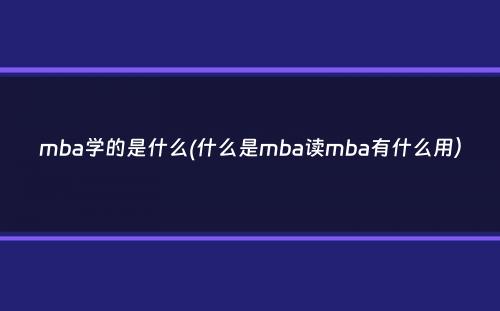 mba学的是什么(什么是mba读mba有什么用）