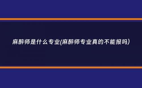 麻醉师是什么专业(麻醉师专业真的不能报吗）