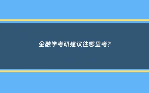 金融学考研建议往哪里考？