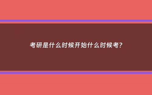 考研是什么时候开始什么时候考？