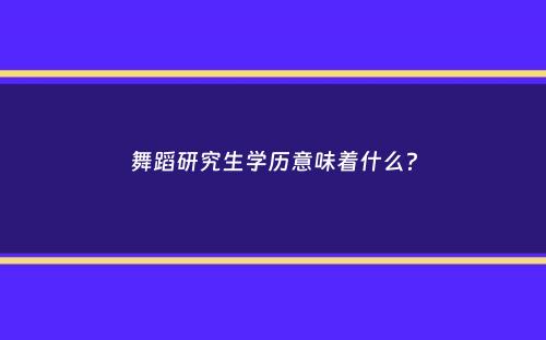 舞蹈研究生学历意味着什么？