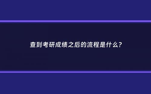 查到考研成绩之后的流程是什么？