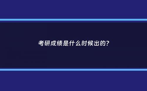 考研成绩是什么时候出的？