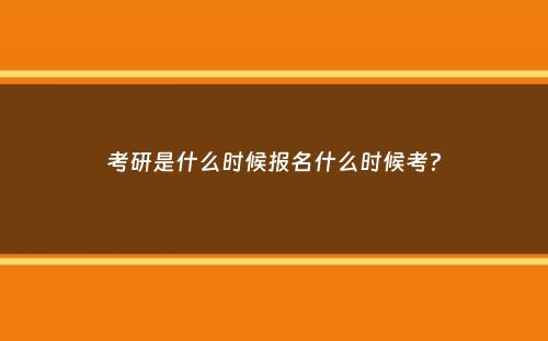 考研是什么时候报名什么时候考？