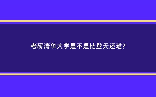 考研清华大学是不是比登天还难？