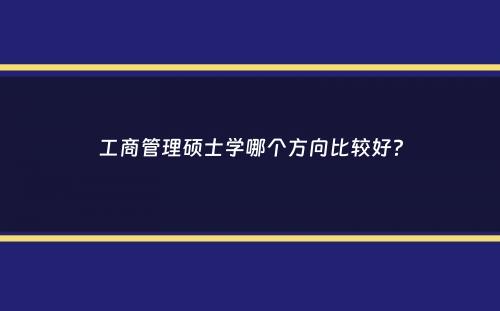 工商管理硕士学哪个方向比较好？