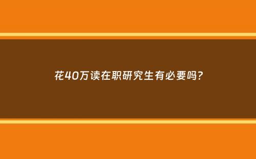 花40万读在职研究生有必要吗？