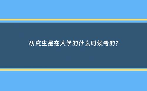 研究生是在大学的什么时候考的？